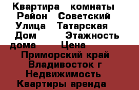 Квартира 3 комнаты › Район ­ Советский › Улица ­ Татарская  › Дом ­ 11 › Этажность дома ­ 9 › Цена ­ 28 000 - Приморский край, Владивосток г. Недвижимость » Квартиры аренда   